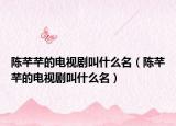 陳芊芊的電視劇叫什么名（陳芊芊的電視劇叫什么名）