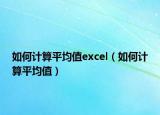 如何計(jì)算平均值excel（如何計(jì)算平均值）