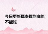 今日更新福壽螺到底能不能吃