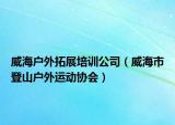 威海戶外拓展培訓(xùn)公司（威海市登山戶外運動協(xié)會）