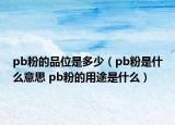 pb粉的品位是多少（pb粉是什么意思 pb粉的用途是什么）