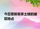 今日更新客家土樓的建筑特點