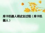 庫(kù)卡機(jī)器人調(diào)試全過(guò)程（庫(kù)卡機(jī)器人）