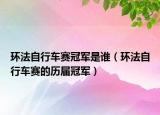 環(huán)法自行車(chē)賽冠軍是誰(shuí)（環(huán)法自行車(chē)賽的歷屆冠軍）