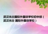武漢光谷國際外國語學(xué)校初中部（武漢光谷 國際外國語學(xué)校）