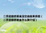 二手房維修基金沒交由誰來承擔(dān)（二手房維修基金怎么算介紹）