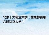 北京十大私立大學（北京都有哪幾所私立大學）