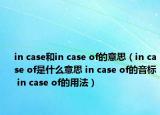 in case和in case of的意思（in case of是什么意思 in case of的音標(biāo) in case of的用法）