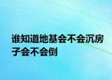 誰知道地基會(huì)不會(huì)沉房子會(huì)不會(huì)倒