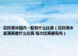 花樣滑冰國內(nèi)一般有什么比賽（花樣滑冰表演賽是什么比賽,每次比賽都有嗎）