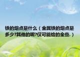 鐵的熔點是什么（金屬鐵的熔點是多少?其他的呢?僅可能給的全些.）