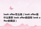 look after怎么說(shuō)（look after是什么意思 look after的音標(biāo) look after的用法）