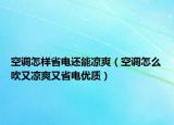 空調(diào)怎樣省電還能涼爽（空調(diào)怎么吹又涼爽又省電優(yōu)質）