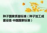 種子國家質(zhì)量標(biāo)準(zhǔn)（種子加工成套設(shè)備 中國國家標(biāo)準(zhǔn)）