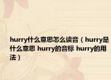 hurry什么意思怎么讀音（hurry是什么意思 hurry的音標(biāo) hurry的用法）