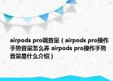 airpods pro調(diào)音量（airpods pro操作手勢音量怎么弄 airpods pro操作手勢音量是什么介紹）