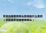 手里邊捧著窩窩頭歌詞是什么意思（求歌詞手里捧著窩窩頭）