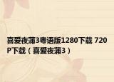喜愛(ài)夜蒲3粵語(yǔ)版1280下載 720P下載（喜愛(ài)夜蒲3）
