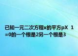 已知一元二次方程x的平方pX  1=0的一個根是2另一個根是3