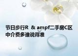節(jié)日步行R  & ampf二手房C區(qū)中介費多誰說得準