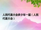 人民代表大會(huì)多少年一屆（人民代表大會(huì)）