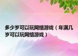 多少歲可以玩網絡游戲（年滿幾歲可以玩網絡游戲）