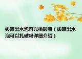 拔罐出水泡可以挑破嘛（拔罐出水泡可以扎破嗎詳細(xì)介紹）