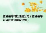 普通住宅可以注冊(cè)公司（普通住宅可以注冊(cè)公司嗎介紹）