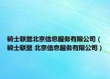 騎士聯(lián)盟北京信息服務(wù)有限公司（騎士聯(lián)盟 北京信息服務(wù)有限公司）