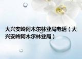 大興安嶺阿木爾林業(yè)局電話（大興安嶺阿木爾林業(yè)局）