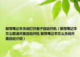 聯(lián)想筆記本關(guān)閉打開(kāi)蓋子自動(dòng)開(kāi)機(jī)（聯(lián)想筆記本怎么取消開(kāi)蓋自動(dòng)開(kāi)機(jī) 聯(lián)想筆記本怎么關(guān)閉開(kāi)蓋自啟介紹）