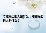 才能突出的人是什么（才能突出的人叫什么）