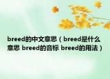 breed的中文意思（breed是什么意思 breed的音標(biāo) breed的用法）
