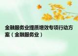 金融服務(wù)業(yè)提質(zhì)增效專項行動方案（金融服務(wù)業(yè)）