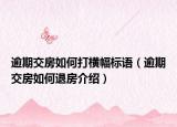 逾期交房如何打橫幅標(biāo)語(yǔ)（逾期交房如何退房介紹）
