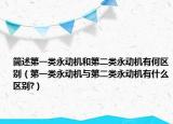 簡述第一類永動機和第二類永動機有何區(qū)別（第一類永動機與第二類永動機有什么區(qū)別?）