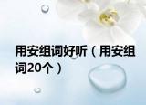 用安組詞好聽（用安組詞20個(gè)）