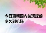 今日更新國內(nèi)航班提前多久到機場