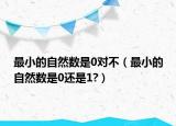 最小的自然數(shù)是0對(duì)不（最小的自然數(shù)是0還是1?）