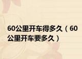 60公里開(kāi)車(chē)得多久（60公里開(kāi)車(chē)要多久）
