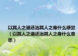 以其人之道還治其人之身什么感覺（以其人之道還治其人之身什么意思）