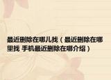 最近刪除在哪兒找（最近刪除在哪里找 手機最近刪除在哪介紹）