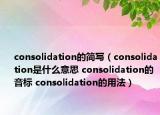 consolidation的簡(jiǎn)寫(xiě)（consolidation是什么意思 consolidation的音標(biāo) consolidation的用法）