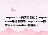 corporation英文怎么讀（corporation是什么意思 corporation的音標(biāo) corporation的用法）