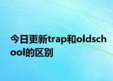 今日更新trap和oldschool的區(qū)別