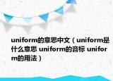 uniform的意思中文（uniform是什么意思 uniform的音標(biāo) uniform的用法）