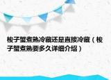梭子蟹煮熟冷藏還是直接冷藏（梭子蟹煮熟要多久詳細(xì)介紹）