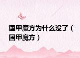 國(guó)甲魔方為什么沒了（國(guó)甲魔方）