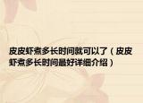 皮皮蝦煮多長(zhǎng)時(shí)間就可以了（皮皮蝦煮多長(zhǎng)時(shí)間最好詳細(xì)介紹）