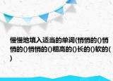 慢慢地填入適當的單詞(悄悄的()悄悄的()悄悄的()粗高的()長的()軟的()